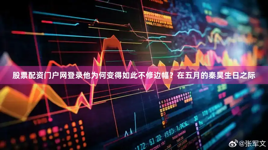 股票配资门户网登录他为何变得如此不修边幅？在五月的秦昊生日之际