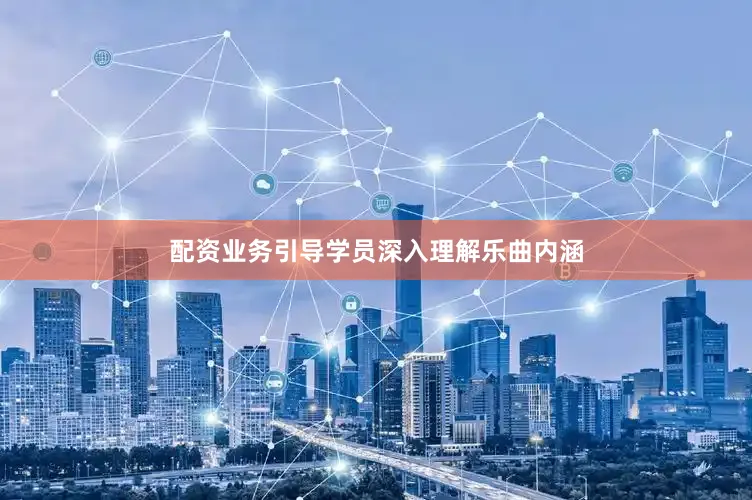 配资业务引导学员深入理解乐曲内涵