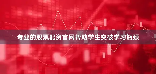 专业的股票配资官网帮助学生突破学习瓶颈