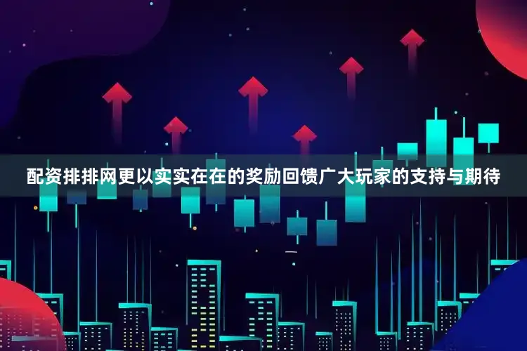 配资排排网更以实实在在的奖励回馈广大玩家的支持与期待