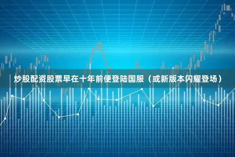 炒股配资股票早在十年前便登陆国服（或新版本闪耀登场）