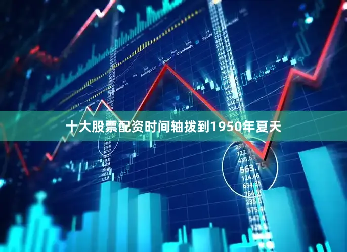 十大股票配资时间轴拨到1950年夏天