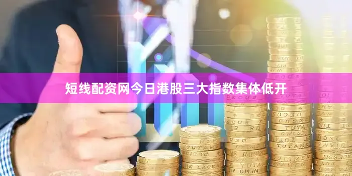 短线配资网　　今日港股三大指数集体低开