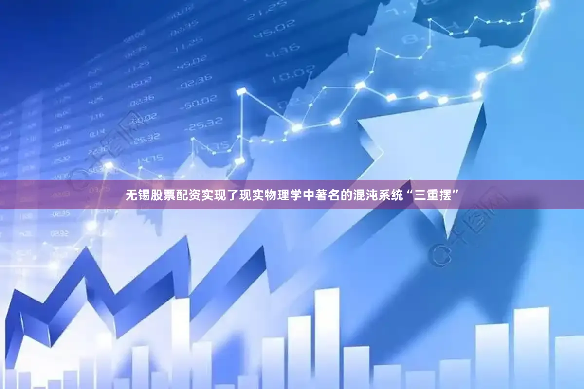 无锡股票配资实现了现实物理学中著名的混沌系统“三重摆”