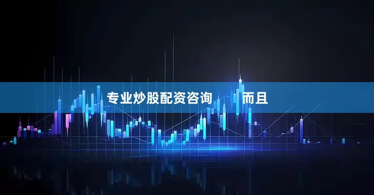 专业炒股配资咨询        而且