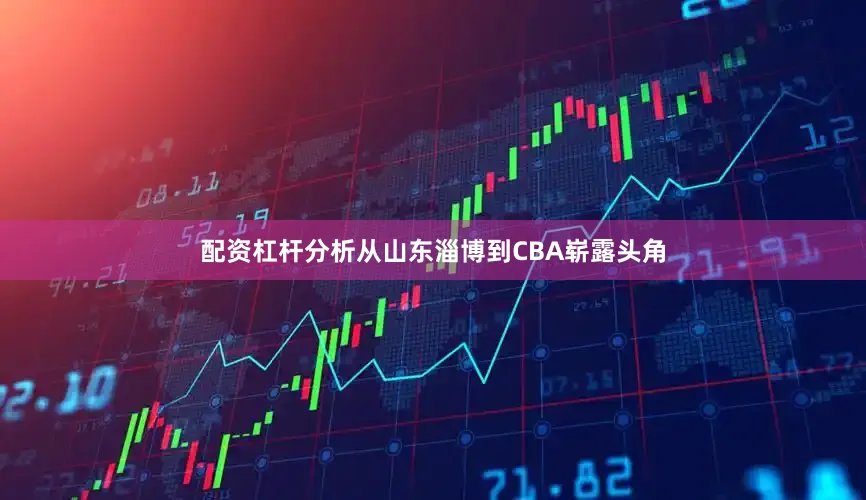 配资杠杆分析从山东淄博到CBA崭露头角