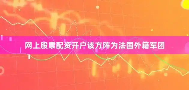 网上股票配资开户该方阵为法国外籍军团