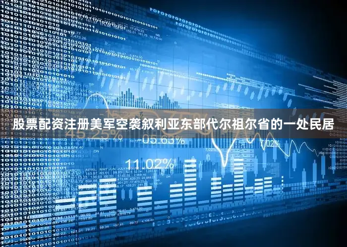 股票配资注册美军空袭叙利亚东部代尔祖尔省的一处民居