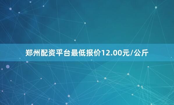 郑州配资平台最低报价12.00元/公斤