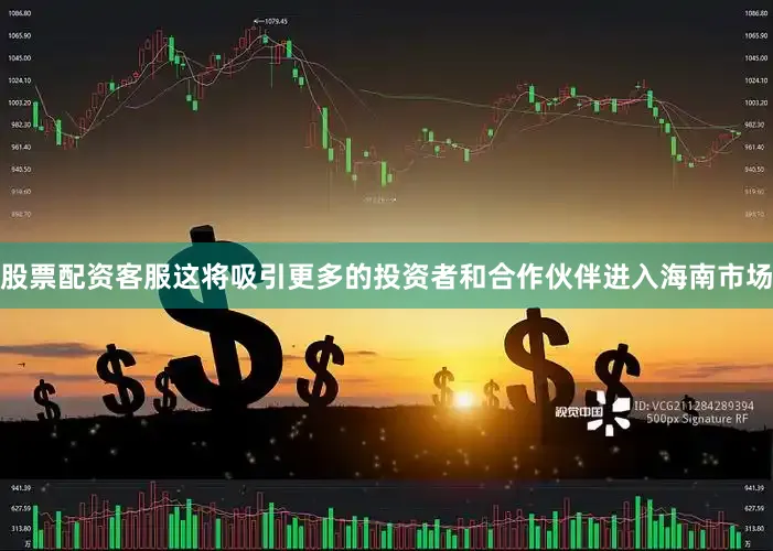 股票配资客服这将吸引更多的投资者和合作伙伴进入海南市场