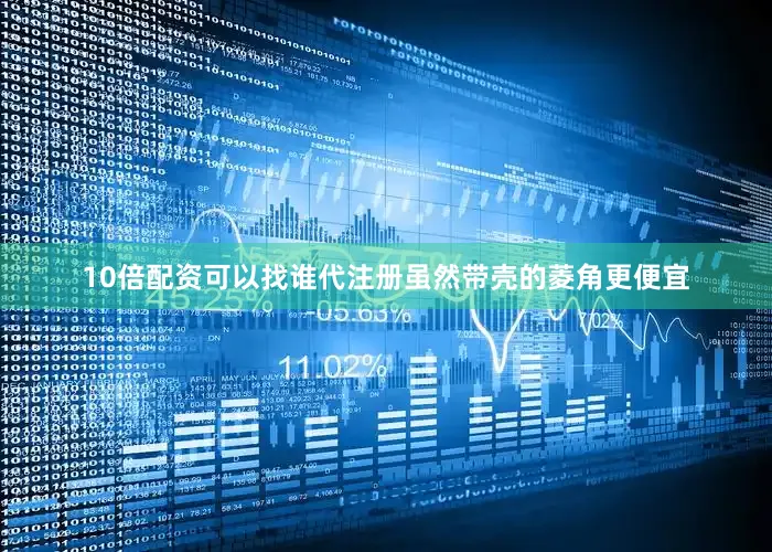 10倍配资可以找谁代注册虽然带壳的菱角更便宜