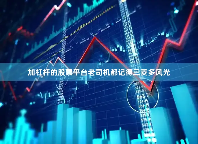 加杠杆的股票平台老司机都记得三菱多风光