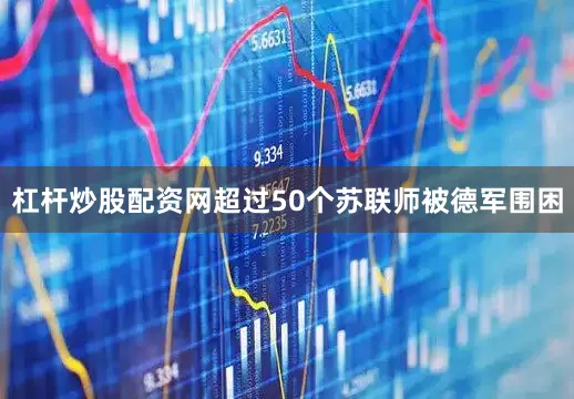 杠杆炒股配资网超过50个苏联师被德军围困