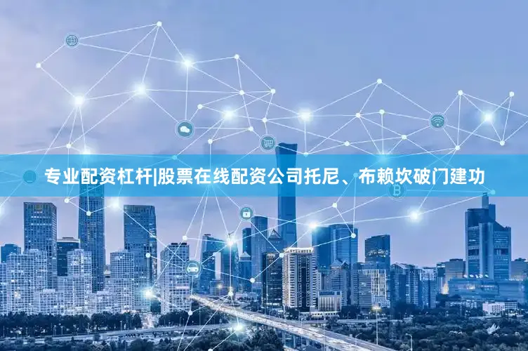 专业配资杠杆|股票在线配资公司托尼、布赖坎破门建功