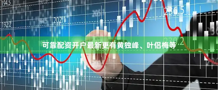 可靠配资开户最新更有黄独峰、叶侣梅等