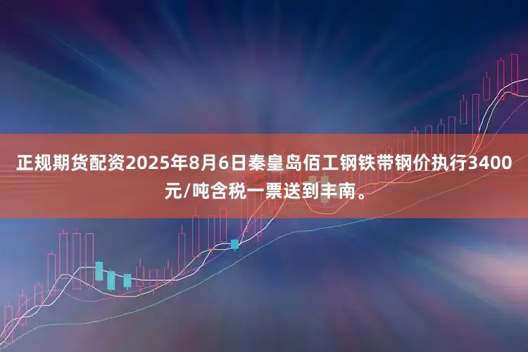 正规期货配资2025年8月6日秦皇岛佰工钢铁带钢价执行3400元/吨含税一票送到丰南。