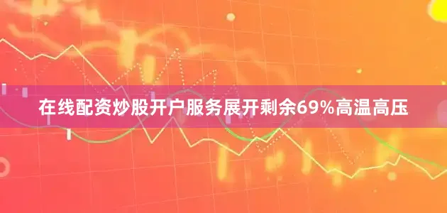 在线配资炒股开户服务展开剩余69%高温高压