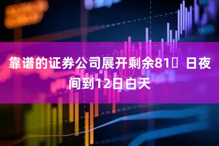 靠谱的证券公司展开剩余81日夜间到12日白天