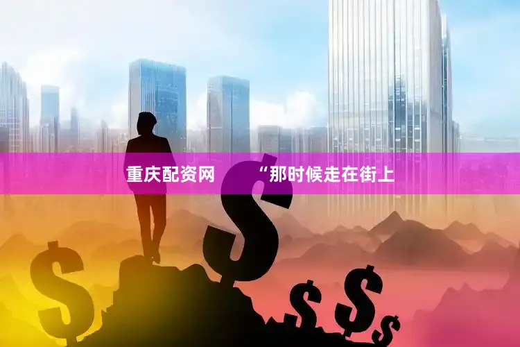 重庆配资网        “那时候走在街上