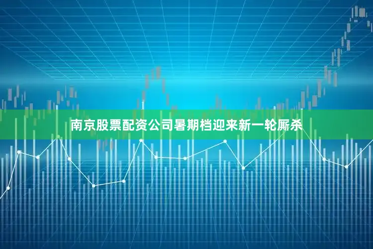 南京股票配资公司暑期档迎来新一轮厮杀
