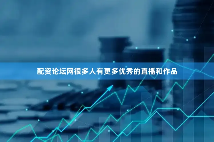 配资论坛网很多人有更多优秀的直播和作品
