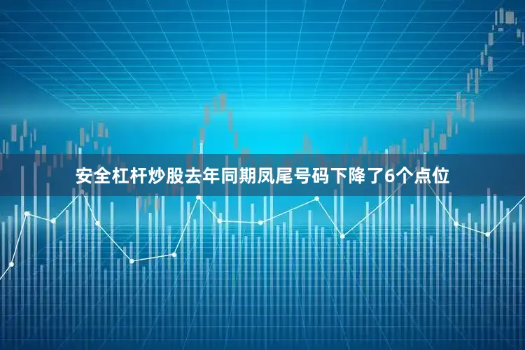 安全杠杆炒股去年同期凤尾号码下降了6个点位
