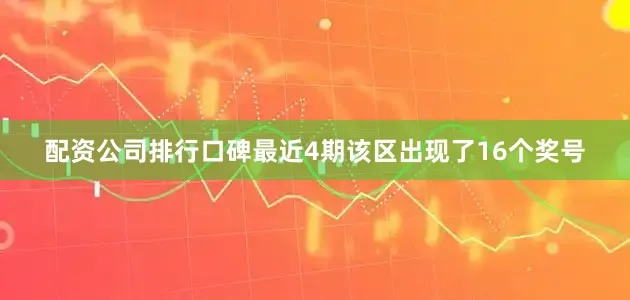 配资公司排行口碑最近4期该区出现了16个奖号