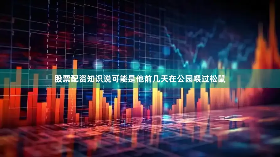 股票配资知识说可能是他前几天在公园喂过松鼠