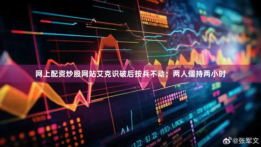 网上配资炒股网站艾克识破后按兵不动；两人僵持两小时