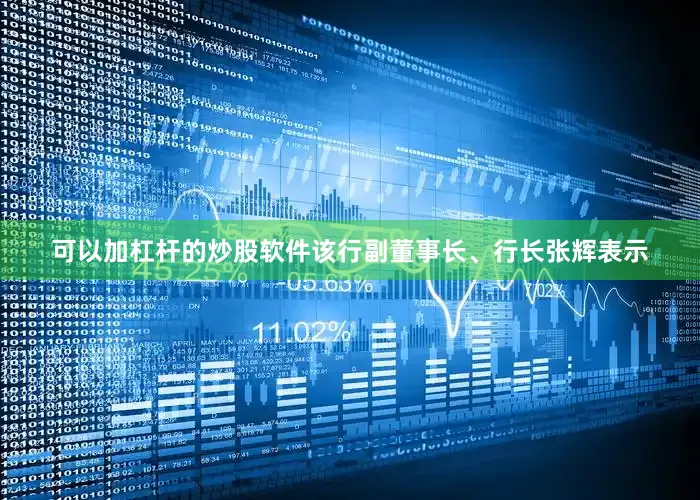 可以加杠杆的炒股软件该行副董事长、行长张辉表示