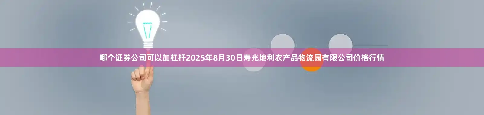 哪个证券公司可以加杠杆2025年8月30日寿光地利农产品物流园有限公司价格行情