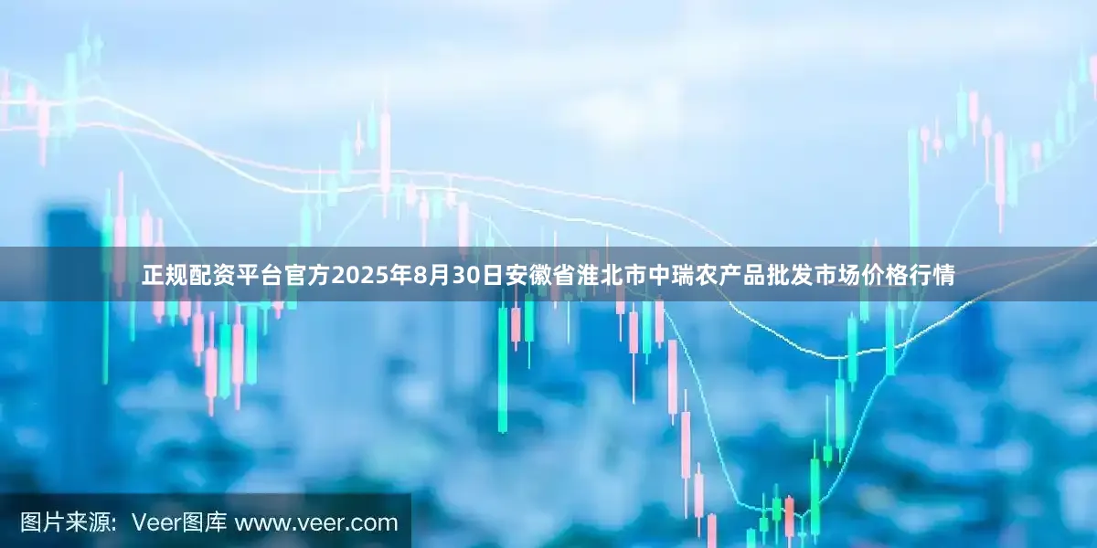 正规配资平台官方2025年8月30日安徽省淮北市中瑞农产品批发市场价格行情