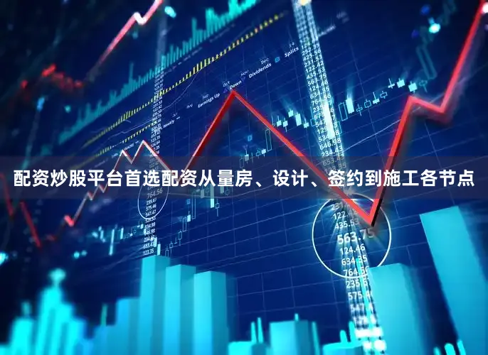 配资炒股平台首选配资从量房、设计、签约到施工各节点