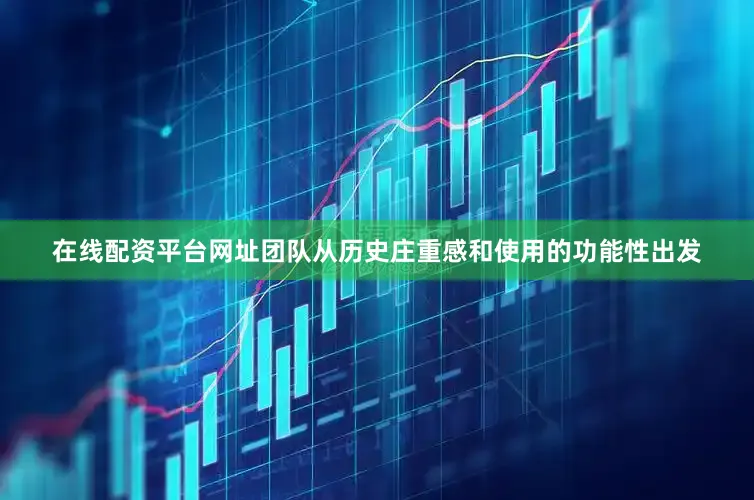 在线配资平台网址团队从历史庄重感和使用的功能性出发