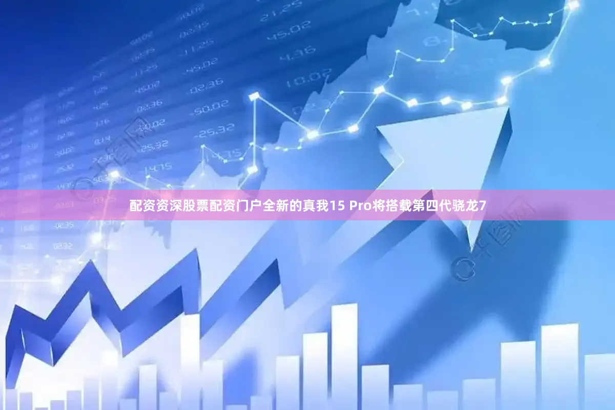 配资资深股票配资门户全新的真我15 Pro将搭载第四代骁龙7