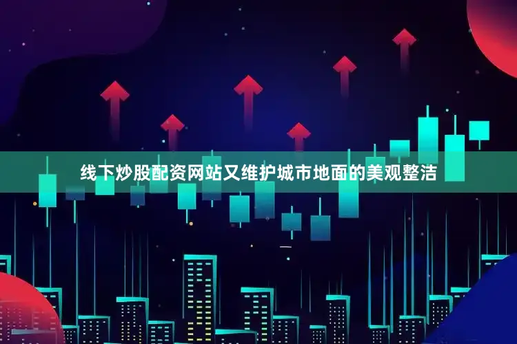 线下炒股配资网站又维护城市地面的美观整洁