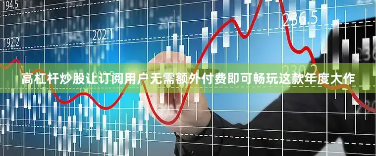 高杠杆炒股让订阅用户无需额外付费即可畅玩这款年度大作