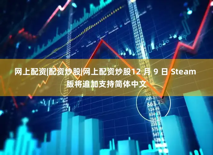 网上配资|配资炒股|网上配资炒股12 月 9 日 Steam 版将追加支持简体中文