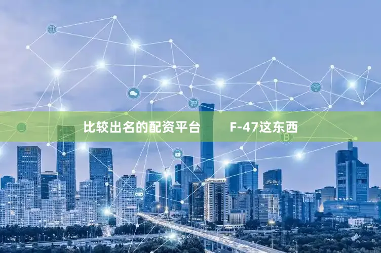 比较出名的配资平台        F-47这东西