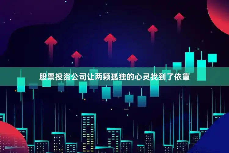 股票投资公司让两颗孤独的心灵找到了依靠